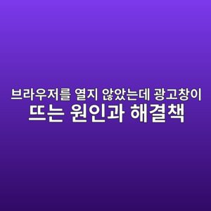 브라우저를 열지 않았는데 광고창이 뜨는 원인과 해결 방법 3 ebb88ceb9dbcec9ab0eca080eba5bc ec97b4eca780 ec958aec9598eb8a94eb8db0 eab491eab3a0ecb0bdec9db4 eb9ca8eb8a94 ec9b90ec9db8eab3bc ed95b4 1788164781