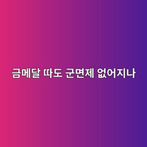 금메달 따도 군면제 없어지나|국방부 감축·폐지 추진 핵심 정리 4 eab888eba994eb8bac eb94b0eb8f84 eab5b0eba9b4eca09c ec9786ec96b4eca780eb8298 1791424063